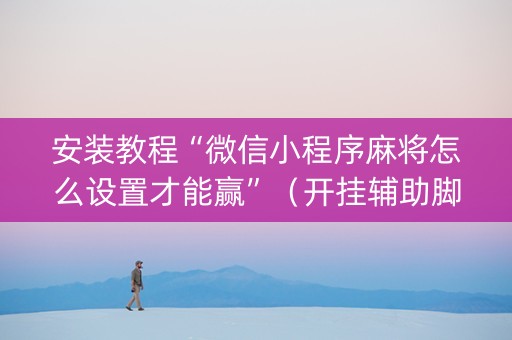 安装教程“微信小程序麻将怎么设置才能赢”（开挂辅助脚本)