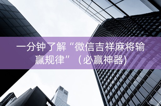 一分钟了解“微信吉祥麻将输赢规律”（必赢神器)
