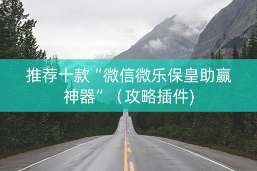 推荐十款“微信微乐保皇助赢神器”（攻略插件)