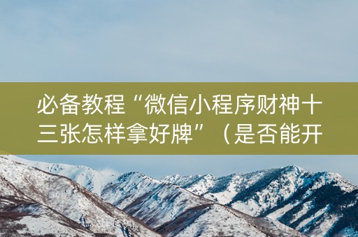 必备教程“微信小程序财神十三张怎样拿好牌”（是否能开挂)