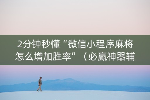 2分钟秒懂“微信小程序麻将怎么增加胜率”（必赢神器辅助器)
