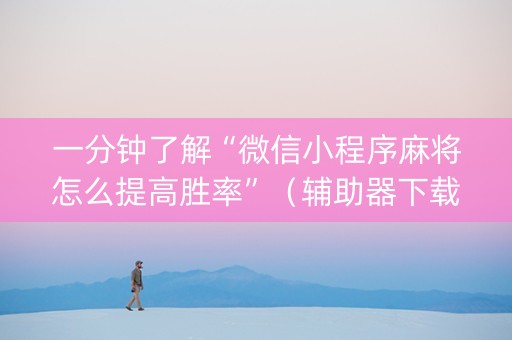 一分钟了解“微信小程序麻将怎么提高胜率”（辅助器下载)