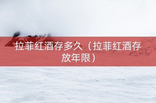 拉菲红酒存多久（拉菲红酒存放年限）