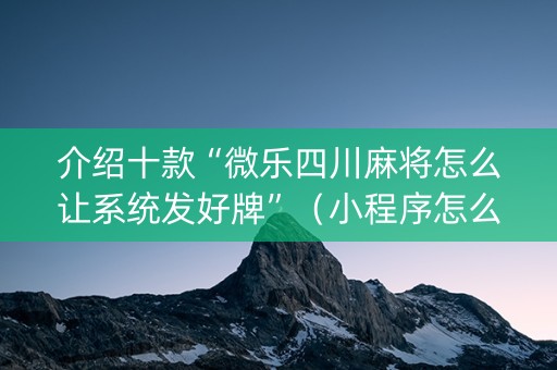 介绍十款“微乐四川麻将怎么让系统发好牌”（小程序怎么才会赢)