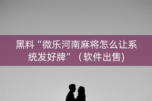 黑料“微乐河南麻将怎么让系统发好牌”（软件出售)