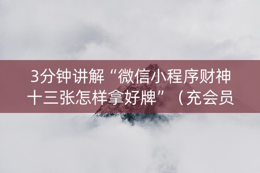 3分钟讲解“微信小程序财神十三张怎样拿好牌”（充会员胜率高)