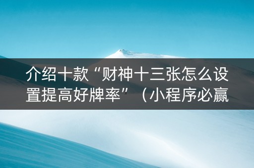 介绍十款“财神十三张怎么设置提高好牌率”（小程序必赢神器)