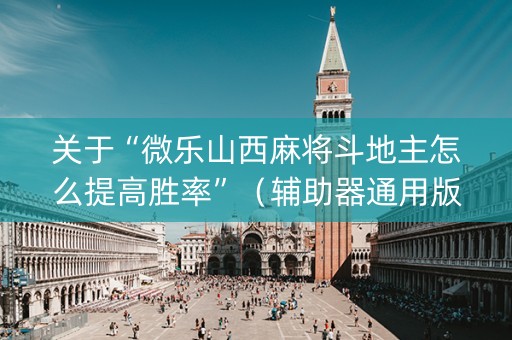 关于“微乐山西麻将斗地主怎么提高胜率”（辅助器通用版)