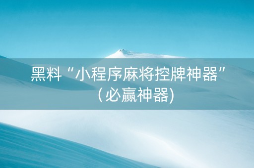 黑料“小程序麻将控牌神器”（必赢神器)