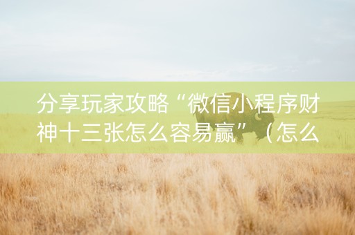 分享玩家攻略“微信小程序财神十三张怎么容易赢”（怎么让系统给自己好牌)