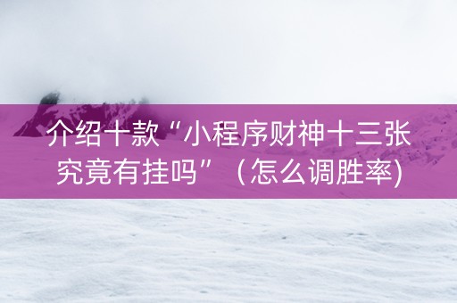 介绍十款“小程序财神十三张究竟有挂吗”（怎么调胜率)