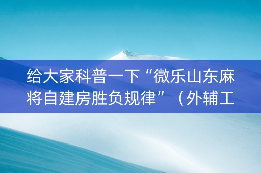 给大家科普一下“微乐山东麻将自建房胜负规律”（外辅工具)