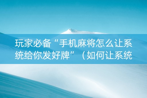 玩家必备“手机麻将怎么让系统给你发好牌”（如何让系统发好牌)