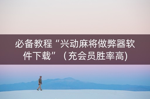 必备教程“兴动麻将做弊器软件下载”（充会员胜率高)