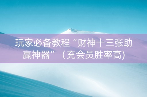 玩家必备教程“财神十三张助赢神器”（充会员胜率高)