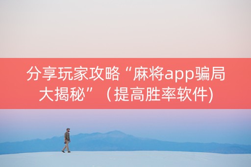 分享玩家攻略“麻将app骗局大揭秘”（提高胜率软件)