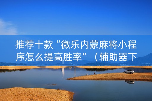 推荐十款“微乐内蒙麻将小程序怎么提高胜率”（辅助器下载)