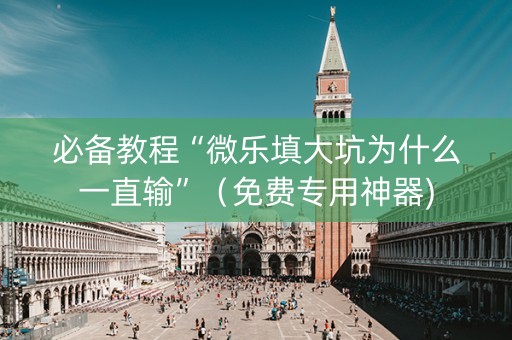必备教程“微乐填大坑为什么一直输”（免费专用神器)