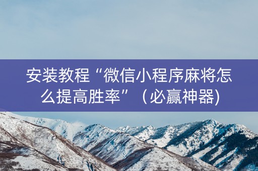 安装教程“微信小程序麻将怎么提高胜率”（必赢神器)