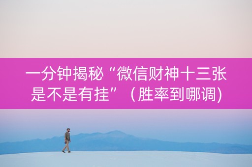 一分钟揭秘“微信财神十三张是不是有挂”（胜率到哪调)