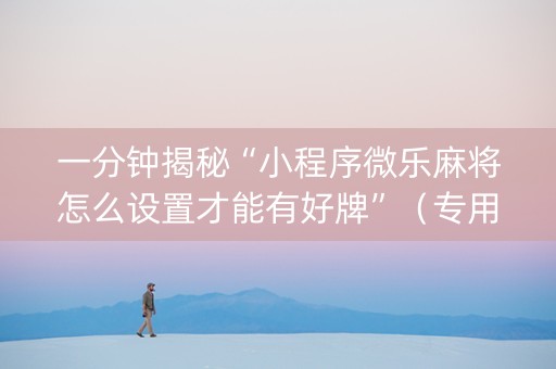 一分钟揭秘“小程序微乐麻将怎么设置才能有好牌”（专用神器)