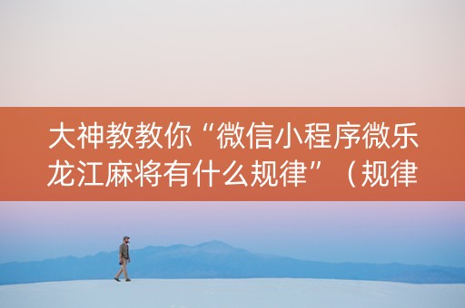 大神教教你“微信小程序微乐龙江麻将有什么规律”（规律确实有挂)
