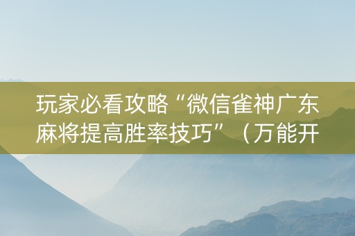 玩家必看攻略“微信雀神广东麻将提高胜率技巧”（万能开挂神器)