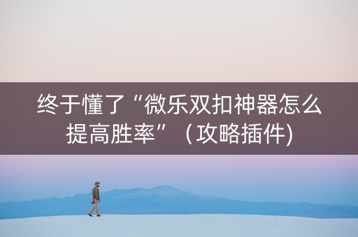 终于懂了“微乐双扣神器怎么提高胜率”（攻略插件)