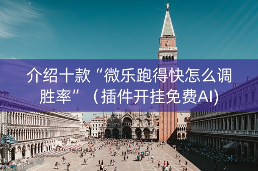 介绍十款“微乐跑得快怎么调胜率”（插件开挂免费AI)