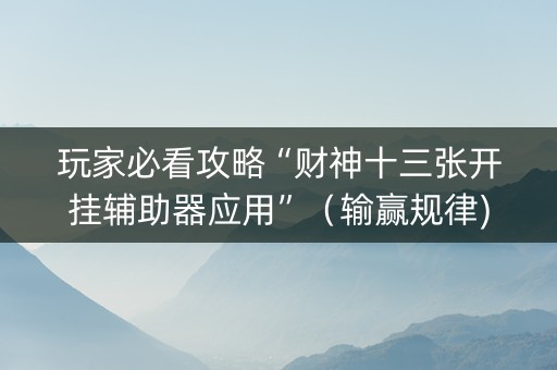 玩家必看攻略“财神十三张开挂辅助器应用”（输赢规律)