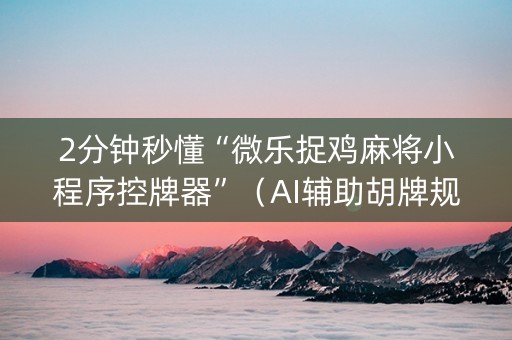 2分钟秒懂“微乐捉鸡麻将小程序控牌器”（AI辅助胡牌规则)