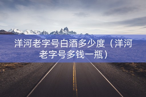 洋河老字号白酒多少度（洋河老字号多钱一瓶）