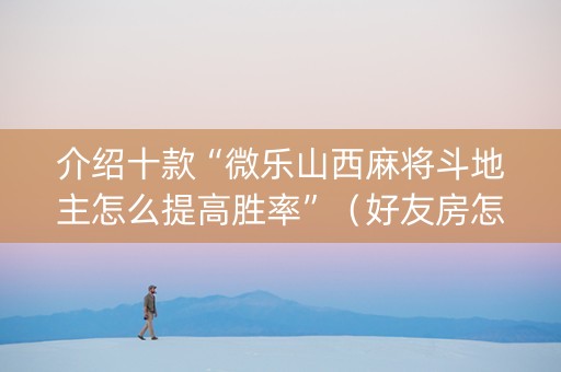 介绍十款“微乐山西麻将斗地主怎么提高胜率”（好友房怎么才能赢)
