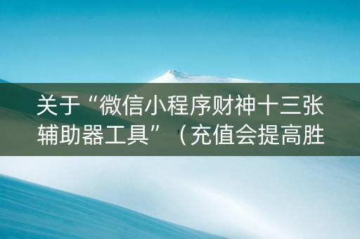关于“微信小程序财神十三张辅助器工具”（充值会提高胜率么)