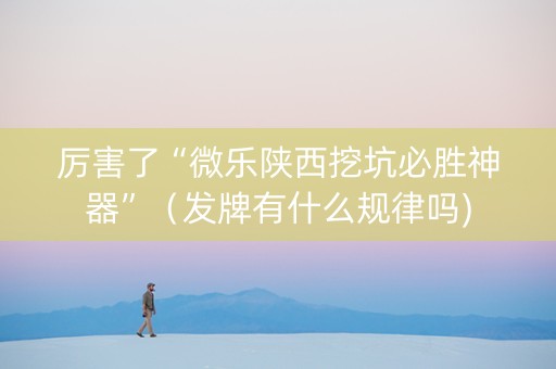 厉害了“微乐陕西挖坑必胜神器”（发牌有什么规律吗)