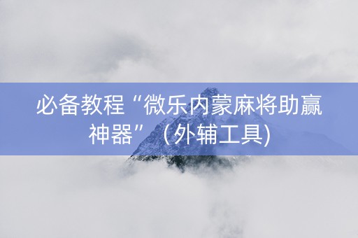 必备教程“微乐内蒙麻将助赢神器”（外辅工具)