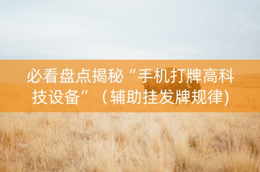 必看盘点揭秘“手机打牌高科技设备”（辅助挂发牌规律)