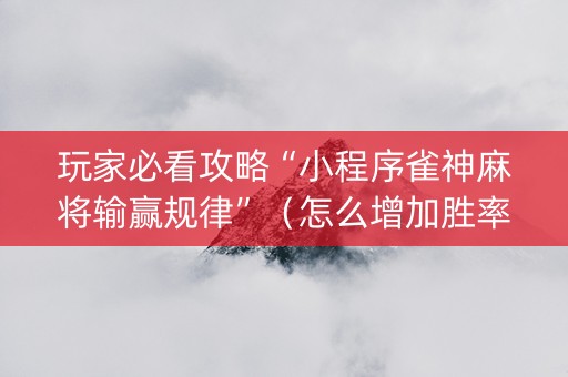 玩家必看攻略“小程序雀神麻将输赢规律”（怎么增加胜率)