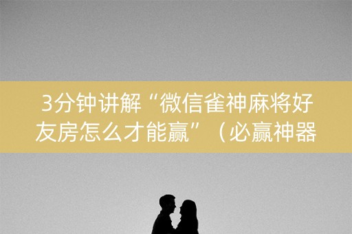 3分钟讲解“微信雀神麻将好友房怎么才能赢”（必赢神器)
