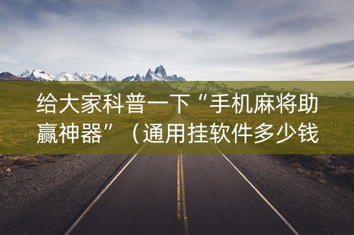 给大家科普一下“手机麻将助赢神器”（通用挂软件多少钱)