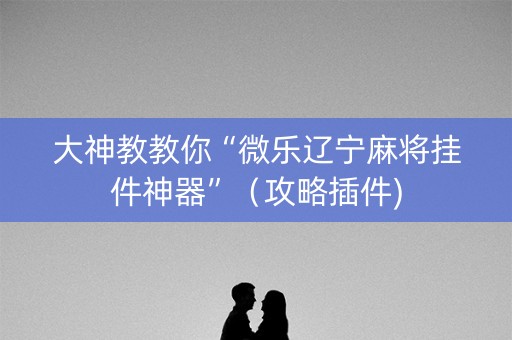 大神教教你“微乐辽宁麻将挂件神器”（攻略插件)