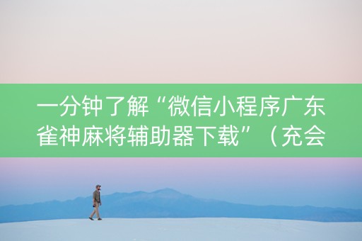 一分钟了解“微信小程序广东雀神麻将辅助器下载”（充会员胜率高)