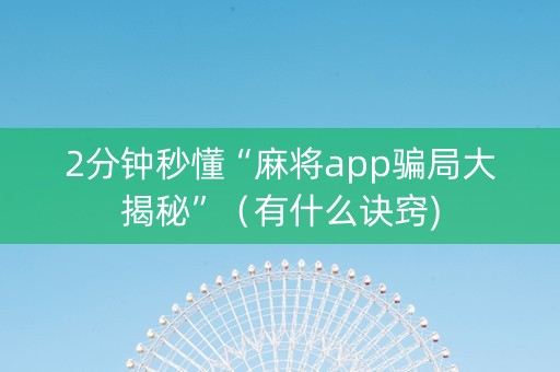 2分钟秒懂“麻将app骗局大揭秘”（有什么诀窍)