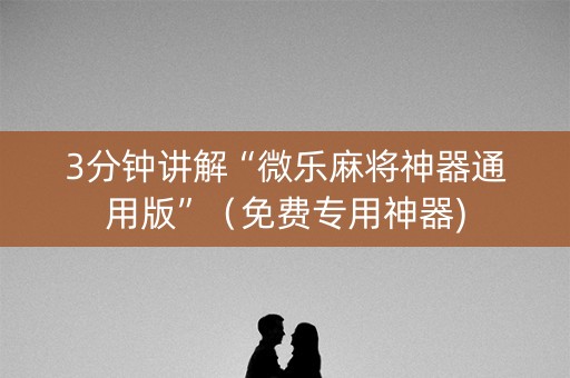 3分钟讲解“微乐麻将神器通用版”（免费专用神器)