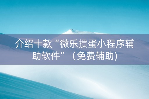 介绍十款“微乐掼蛋小程序辅助软件”（免费辅助)