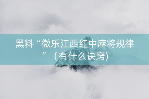 黑料“微乐江西红中麻将规律”（有什么诀窍)