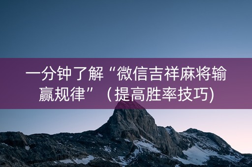 一分钟了解“微信吉祥麻将输赢规律”（提高胜率技巧)