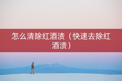 怎么清除红酒渍（快速去除红酒渍）