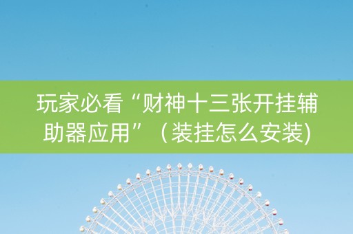 玩家必看“财神十三张开挂辅助器应用”（装挂怎么安装)