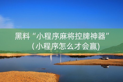 黑料“小程序麻将控牌神器”（小程序怎么才会赢)